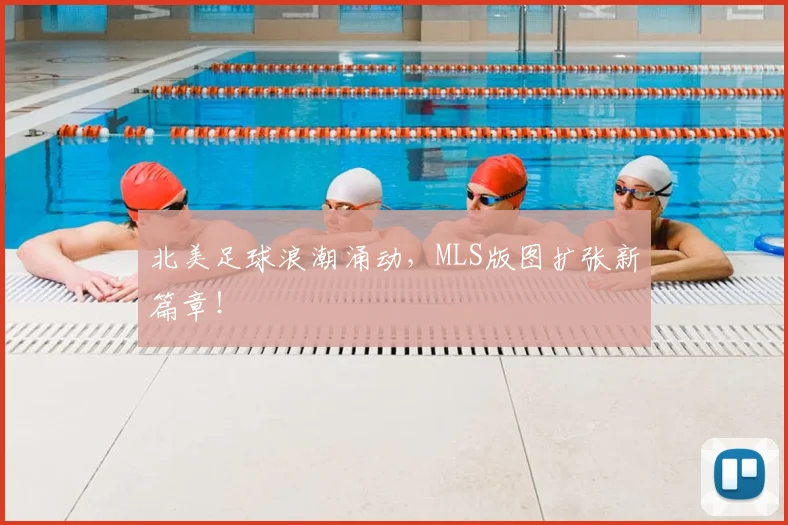 北美足球浪潮涌动,MLS版图扩张新篇章!