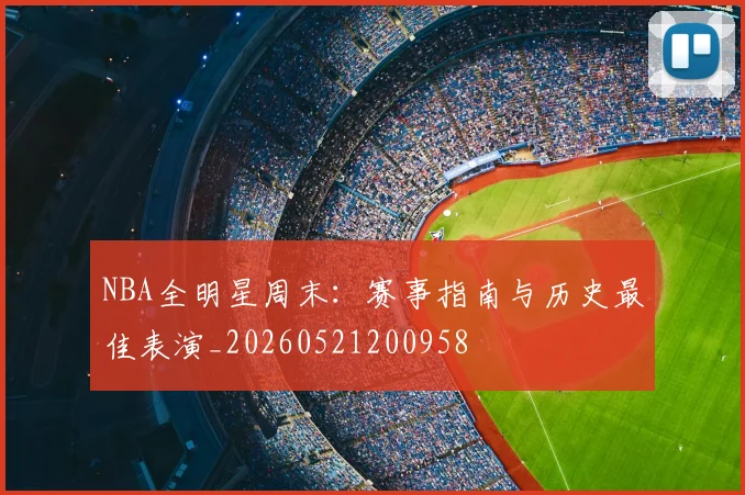 NBA全明星周末：赛事指南与历史最佳表演_20260521200958