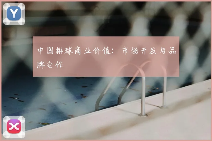 中国排球商业价值:市场开发与品牌合作