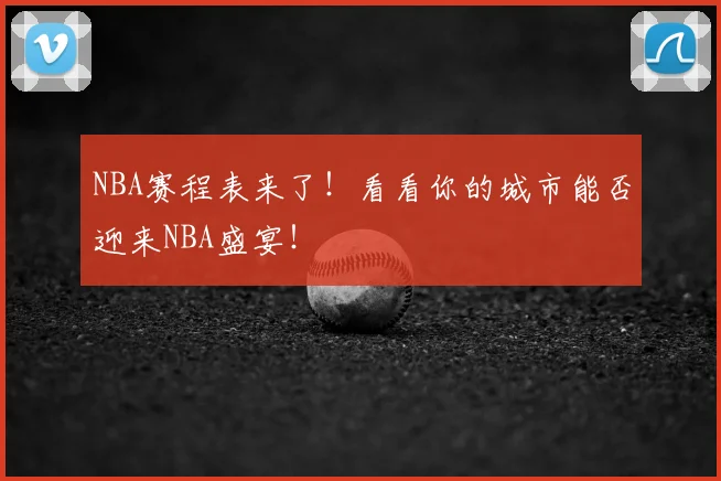 NBA赛程表来了!看看你的城市能否迎来NBA盛宴!