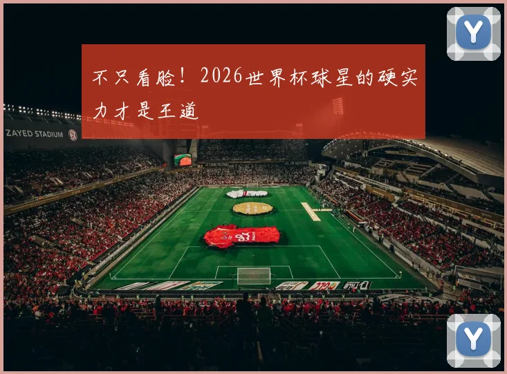 不只看脸!2026世界杯球星的硬实力才是王道