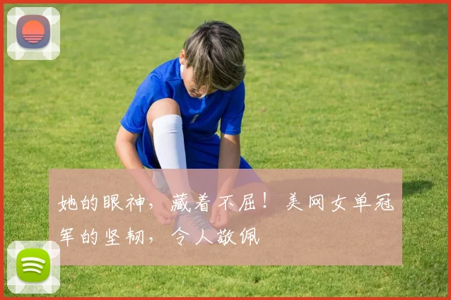 她的眼神，藏着不屈！美网女单冠军的坚韧，令人敬佩