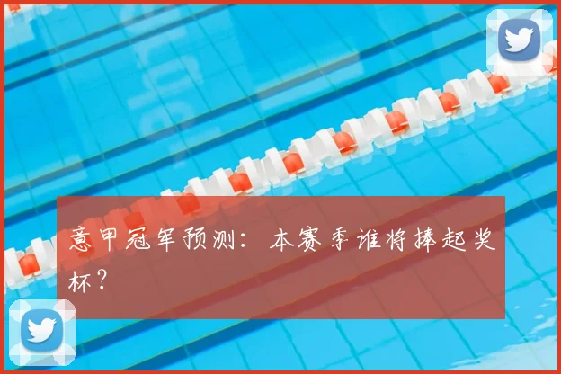 意甲冠军预测：本赛季谁将捧起奖杯？