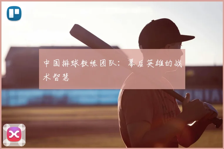 中国排球教练团队:幕后英雄的战术智慧