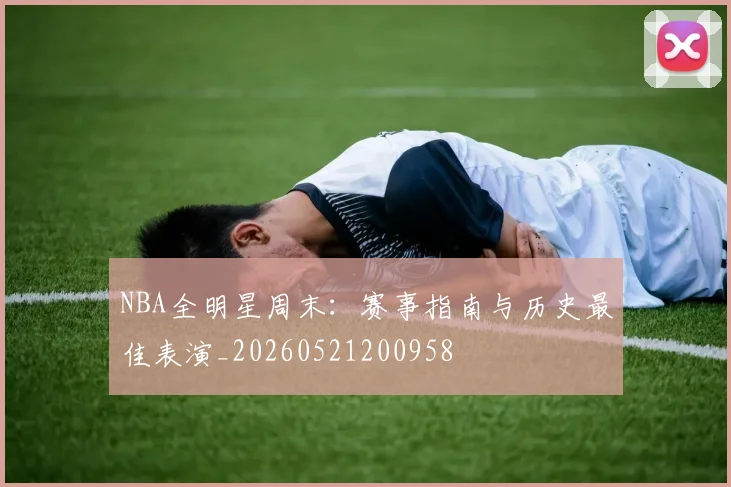 NBA全明星周末：赛事指南与历史最佳表演_20260521200958