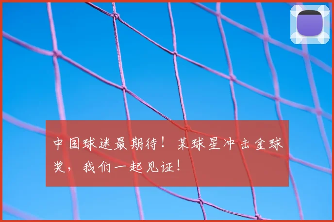 中国球迷最期待!某球星冲击金球奖,我们一起见证!